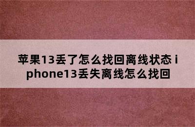 苹果13丢了怎么找回离线状态 iphone13丢失离线怎么找回